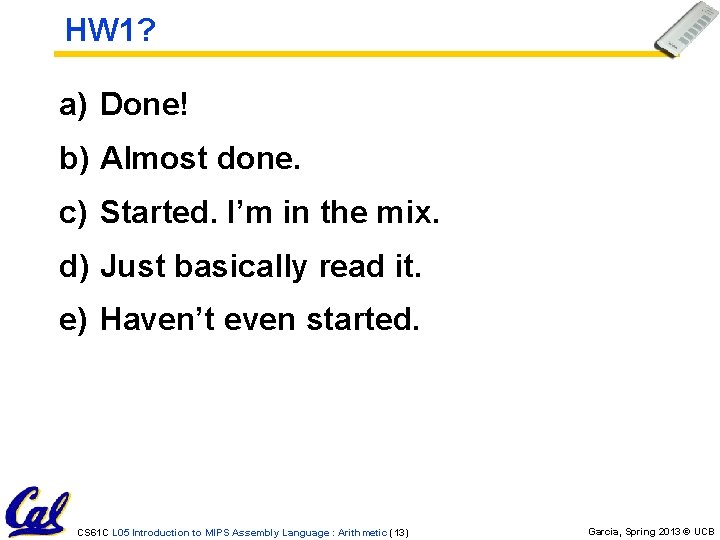 HW 1? a) Done! b) Almost done. c) Started. I’m in the mix. d) HW 1? a) Done! b) Almost done. c) Started. I’m in the mix. d)