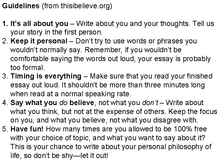 Guidelines (from thisibelieve. org) 1. It’s all about you – Write about you and