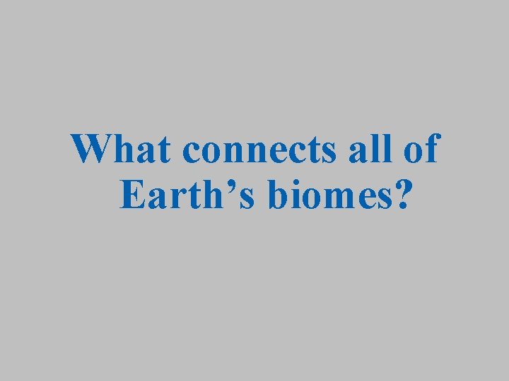 What connects all of Earth’s biomes? 