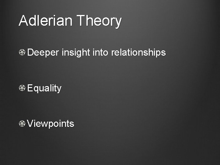 Adlerian Theory Deeper insight into relationships Equality Viewpoints 