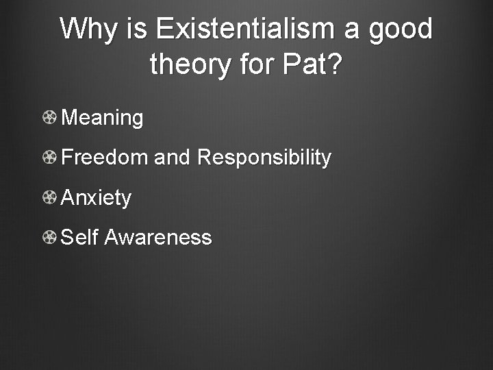 Why is Existentialism a good theory for Pat? Meaning Freedom and Responsibility Anxiety Self