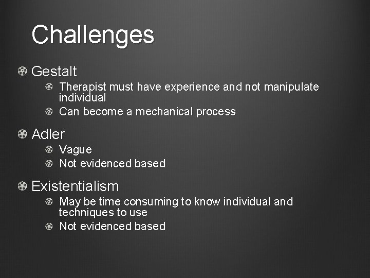 Challenges Gestalt Therapist must have experience and not manipulate individual Can become a mechanical