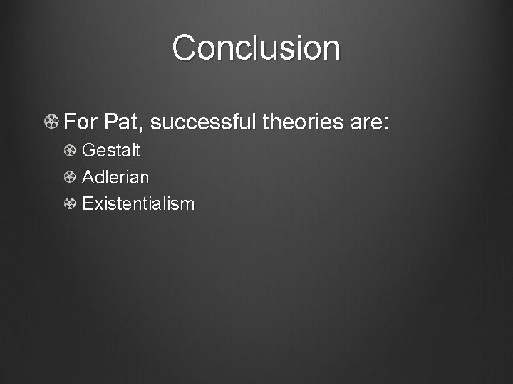 Conclusion For Pat, successful theories are: Gestalt Adlerian Existentialism 