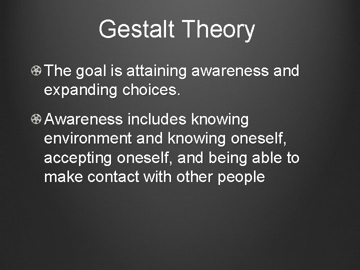 Gestalt Theory The goal is attaining awareness and expanding choices. Awareness includes knowing environment
