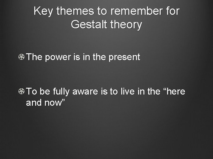 Key themes to remember for Gestalt theory The power is in the present To