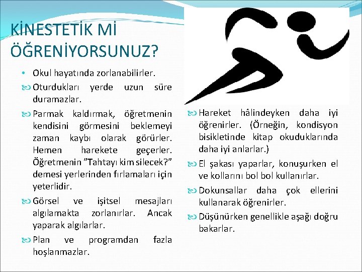 KİNESTETİK Mİ ÖĞRENİYORSUNUZ? • Okul hayatında zorlanabilirler. Oturdukları yerde uzun süre duramazlar. Parmak kaldırmak,