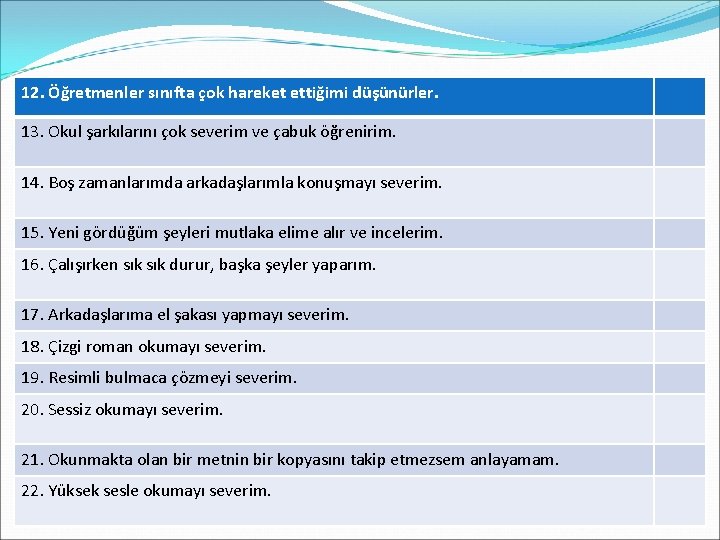 12. Öğretmenler sınıfta çok hareket ettiğimi düşünürler. 13. Okul şarkılarını çok severim ve çabuk