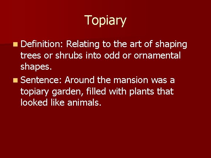 Topiary n Definition: Relating to the art of shaping trees or shrubs into odd