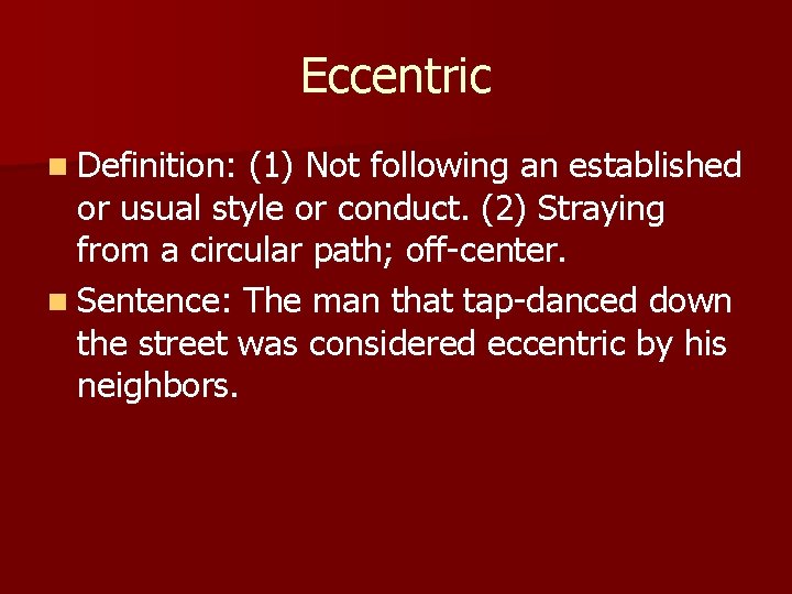 Eccentric n Definition: (1) Not following an established or usual style or conduct. (2)