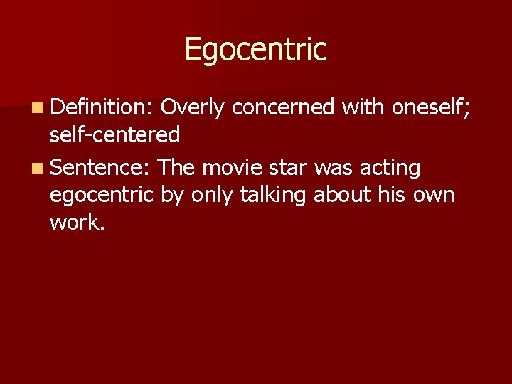 Egocentric n Definition: Overly concerned with oneself; self-centered n Sentence: The movie star was