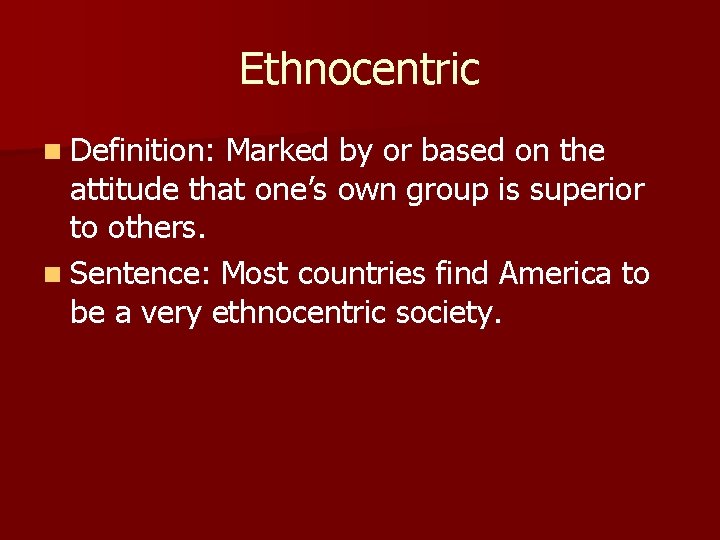 Ethnocentric n Definition: Marked by or based on the attitude that one’s own group