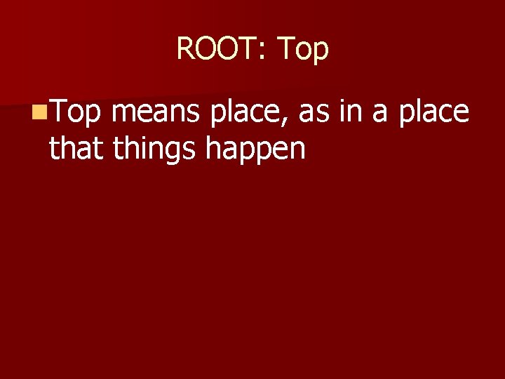 ROOT: Top n. Top means place, as in a place that things happen 