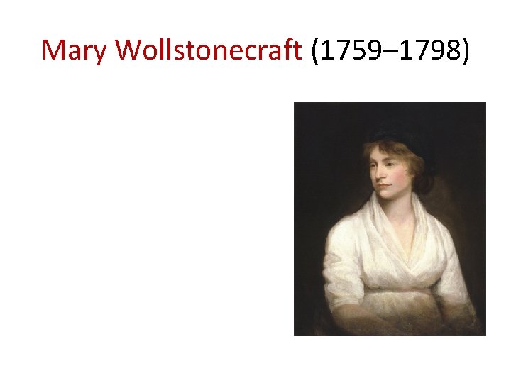 Mary Wollstonecraft (1759– 1798) 
