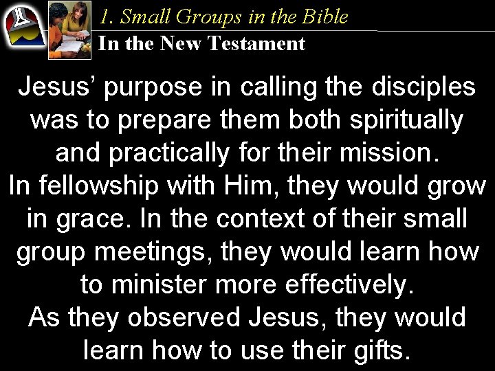 1. Small Groups in the Bible In the New Testament Jesus’ purpose in calling