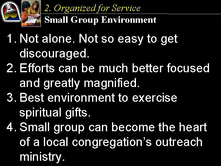 2. Organized for Service Small Group Environment 1. Not alone. Not so easy to