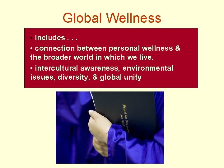 Global Wellness • Includes. . . • connection between personal wellness & the broader
