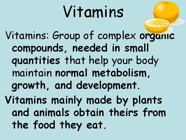 Vitamins: Group of complex organic compounds, needed in small quantities that help your body