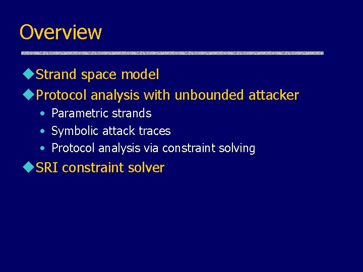 Overview u. Strand space model u. Protocol analysis with unbounded attacker • Parametric strands