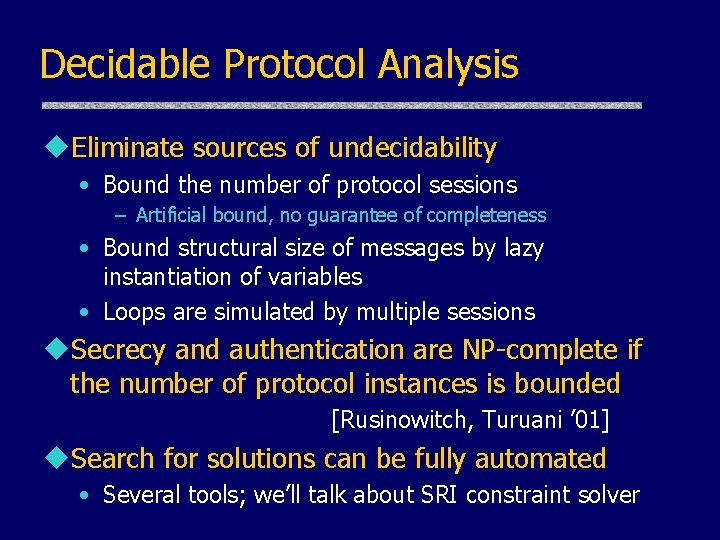 Decidable Protocol Analysis u. Eliminate sources of undecidability • Bound the number of protocol