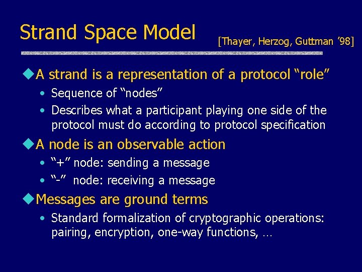 Strand Space Model [Thayer, Herzog, Guttman ’ 98] u. A strand is a representation