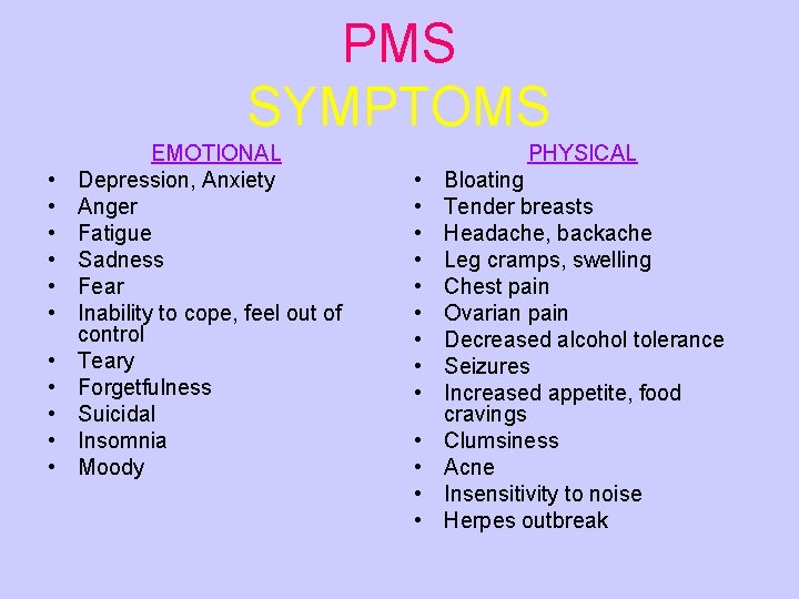 PMS SYMPTOMS • • • EMOTIONAL Depression, Anxiety Anger Fatigue Sadness Fear Inability to