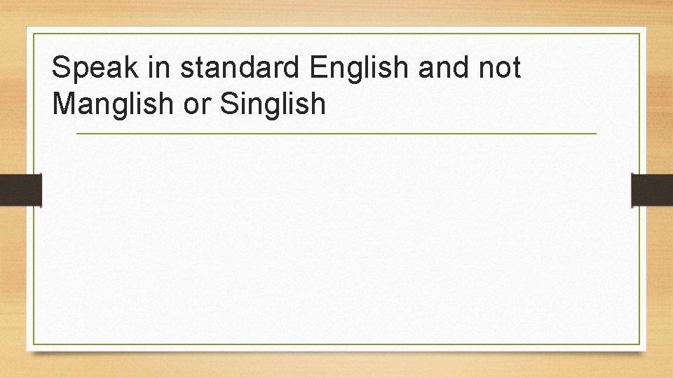 Speak in standard English and not Manglish or Singlish 