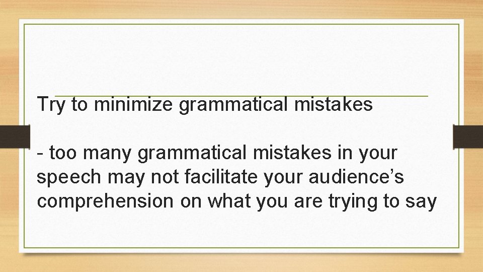 Try to minimize grammatical mistakes - too many grammatical mistakes in your speech may
