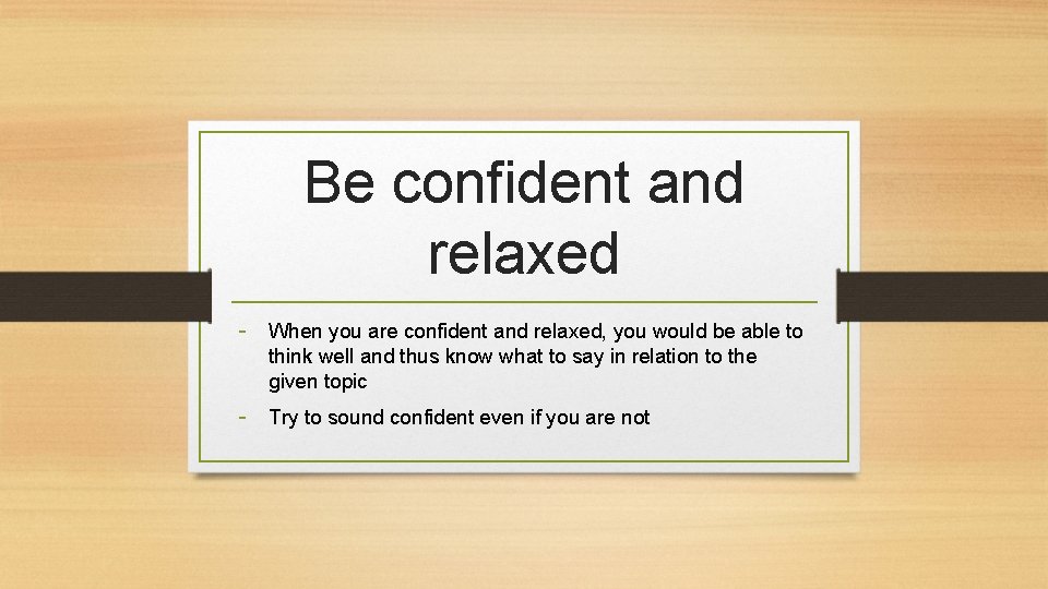 Be confident and relaxed - When you are confident and relaxed, you would be