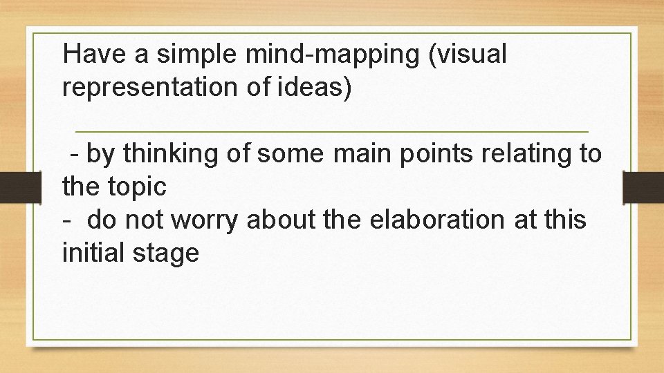 Have a simple mind-mapping (visual representation of ideas) - by thinking of some main