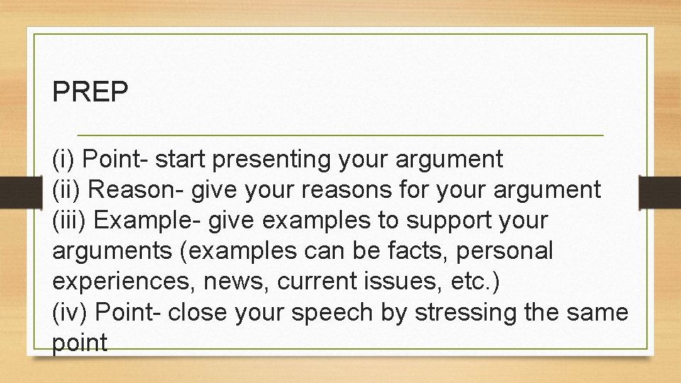 PREP (i) Point- start presenting your argument (ii) Reason- give your reasons for your
