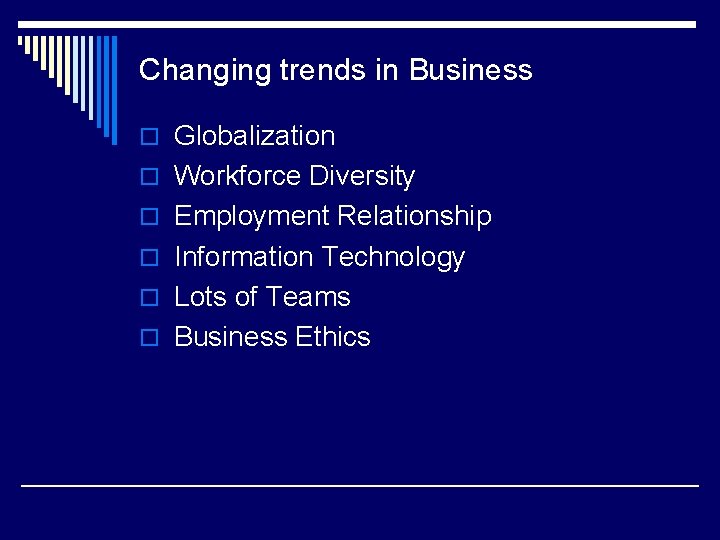 Changing trends in Business o Globalization o Workforce Diversity o Employment Relationship o Information