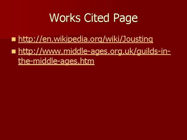 Works Cited Page n http: //en. wikipedia. org/wiki/Jousting n http: //www. middle-ages. org. uk/guilds-in-
