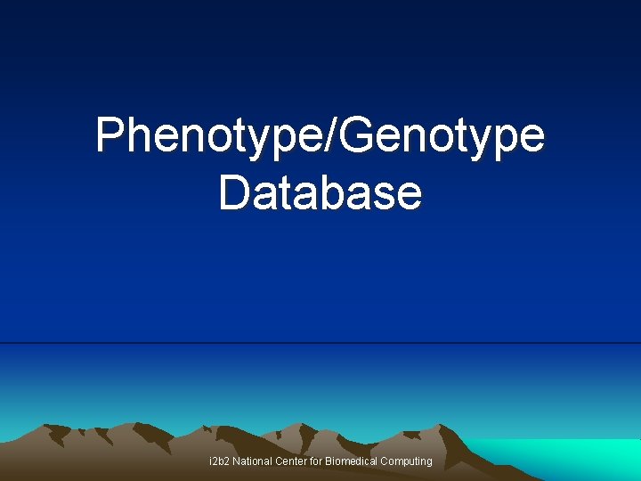 Phenotype/Genotype Database i 2 b 2 National Center for Biomedical Computing 