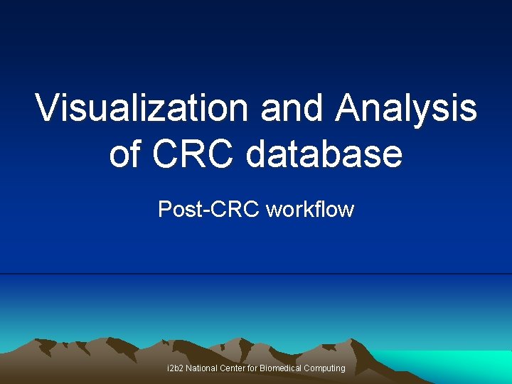 Visualization and Analysis of CRC database Post-CRC workflow i 2 b 2 National Center