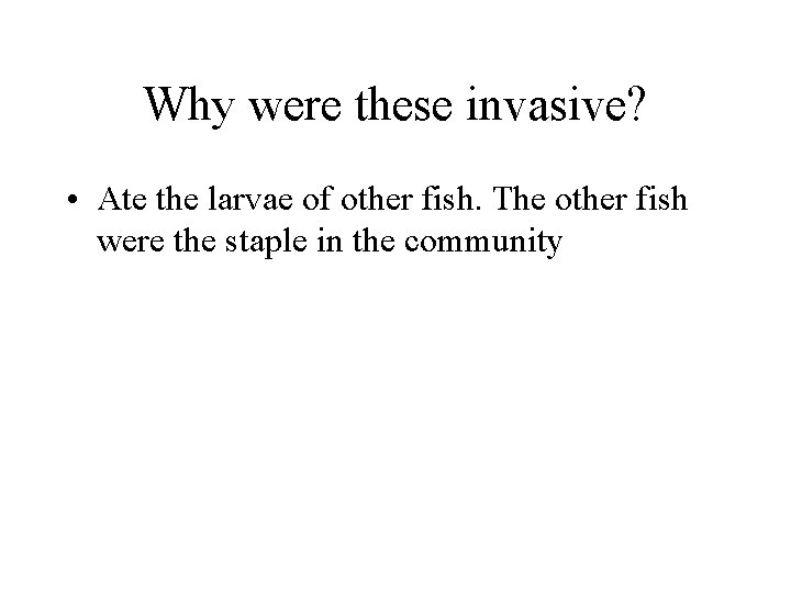 Why were these invasive? • Ate the larvae of other fish. The other fish