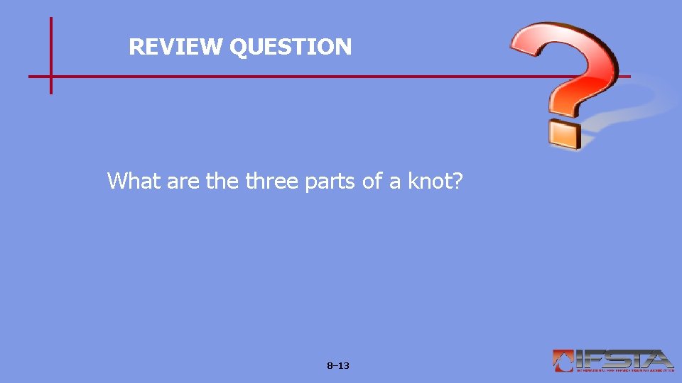 REVIEW QUESTION What are three parts of a knot? 8– 13 