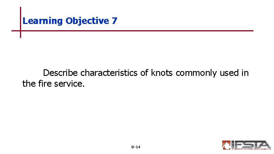 Learning Objective 7 Describe characteristics of knots commonly used in the fire service. 8–