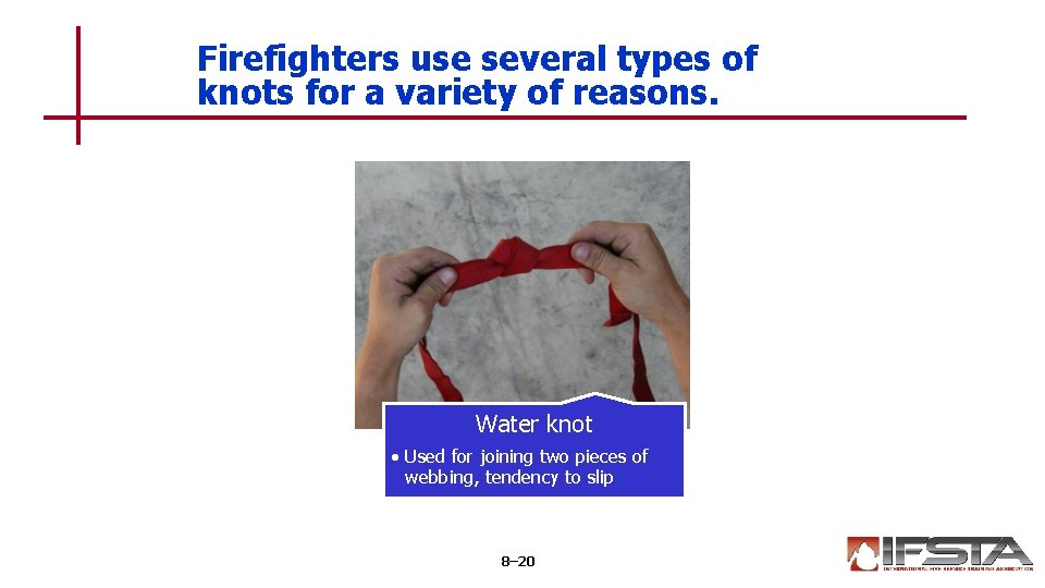 Firefighters use several types of knots for a variety of reasons. Water knot •