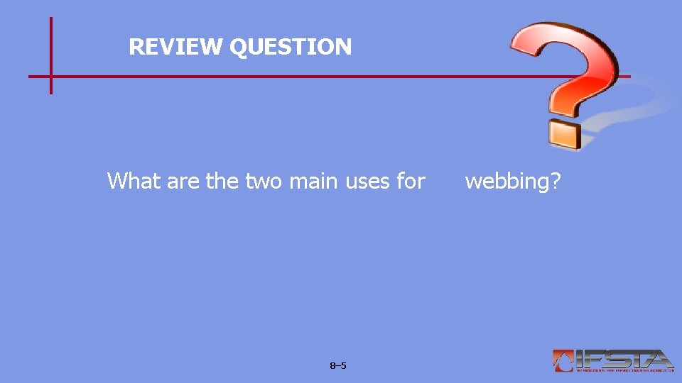 REVIEW QUESTION What are the two main uses for 8– 5 webbing? 