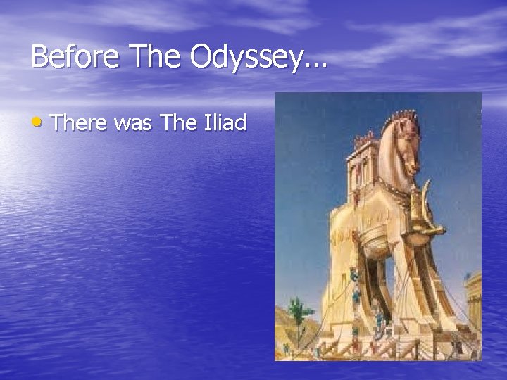 Before The Odyssey… • There was The Iliad 