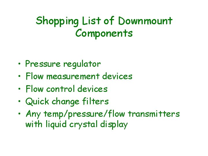 Shopping List of Downmount Components • • • Pressure regulator Flow measurement devices Flow