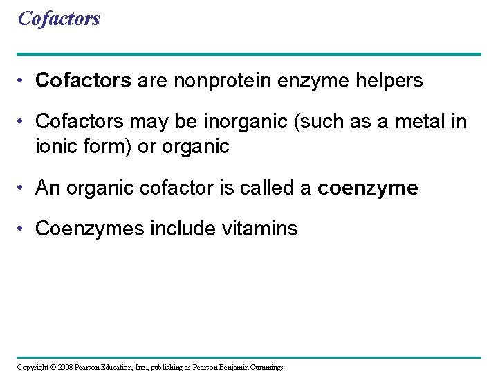 Cofactors • Cofactors are nonprotein enzyme helpers • Cofactors may be inorganic (such as