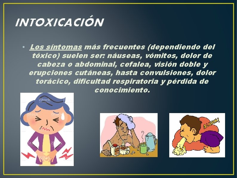 INTOXICACIÓN • Los síntomas más frecuentes (dependiendo del tóxico) suelen ser: náuseas, vómitos, dolor