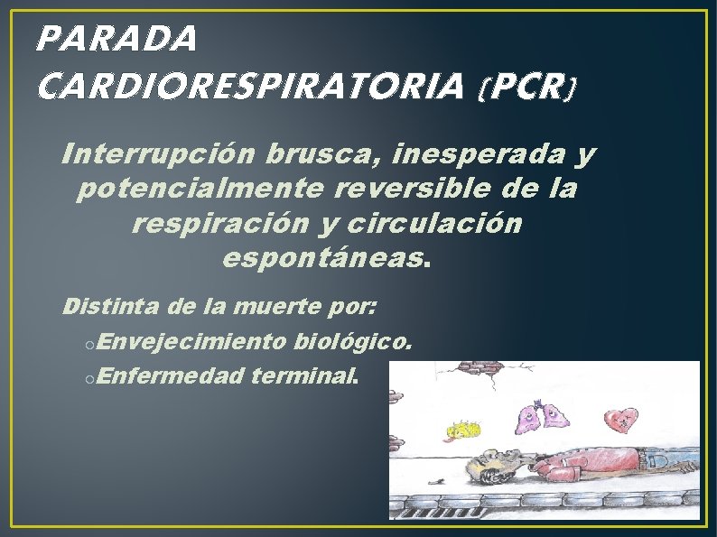 PARADA CARDIORESPIRATORIA (PCR) Interrupción brusca, inesperada y potencialmente reversible de la respiración y circulación