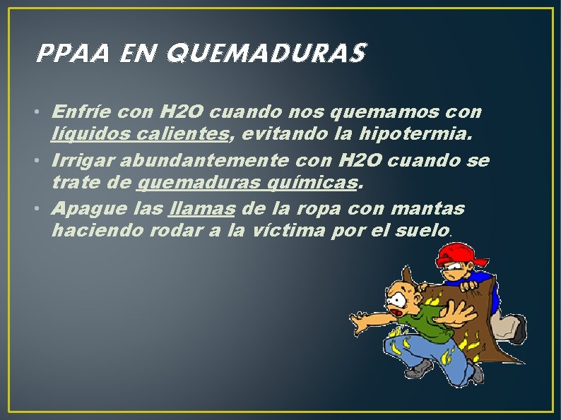 PPAA EN QUEMADURAS • Enfríe con H 2 O cuando nos quemamos con líquidos