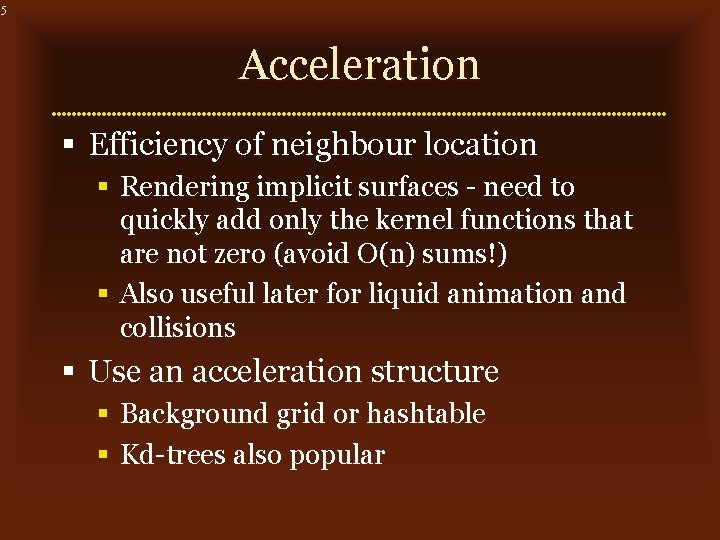 5 Acceleration § Efficiency of neighbour location § Rendering implicit surfaces - need to