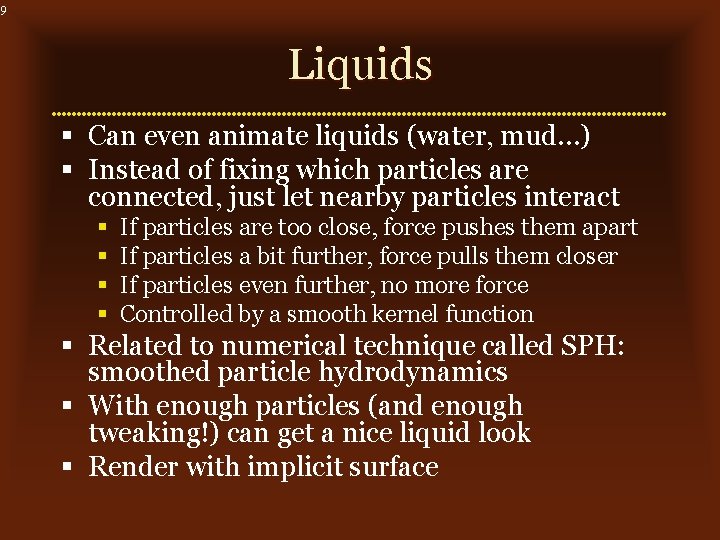 9 Liquids § Can even animate liquids (water, mud…) § Instead of fixing which