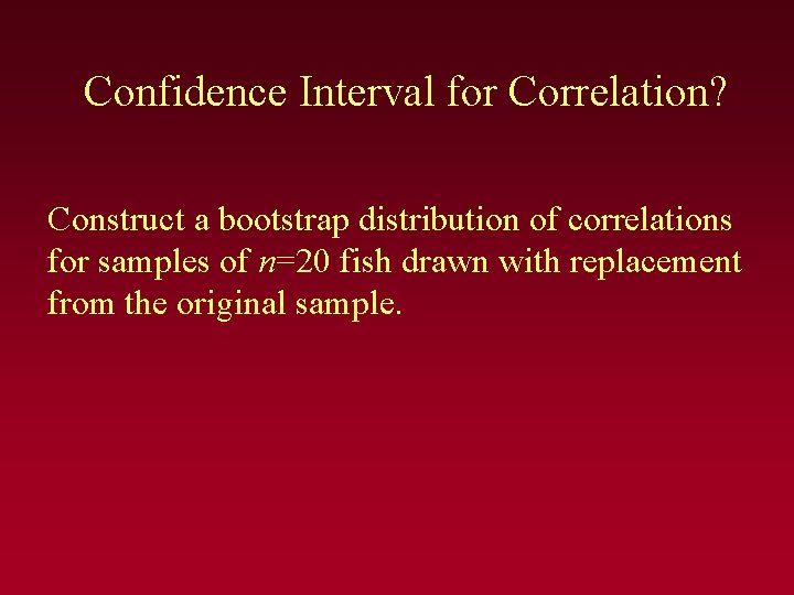 Confidence Interval for Correlation? Construct a bootstrap distribution of correlations for samples of n=20