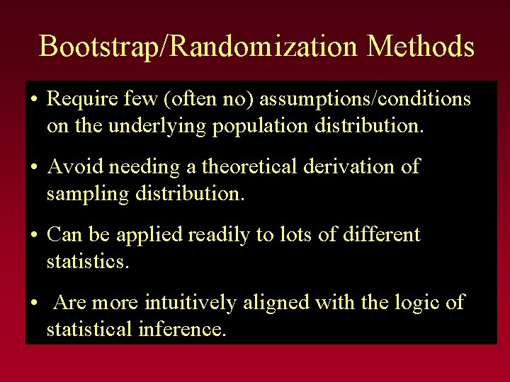 Bootstrap/Randomization Methods • Require few (often no) assumptions/conditions on the underlying population distribution. •