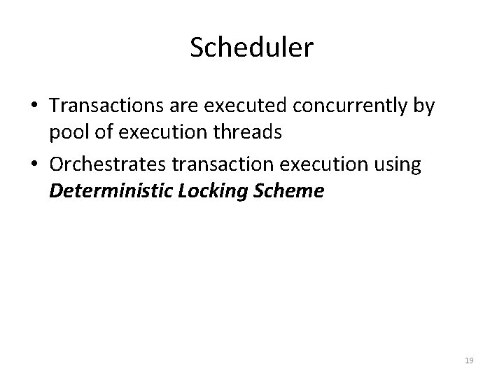 Scheduler • Transactions are executed concurrently by pool of execution threads • Orchestrates transaction